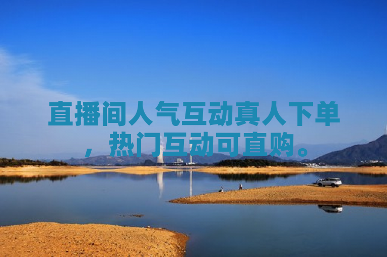 直播间人气互动真人下单，热门互动可直购。