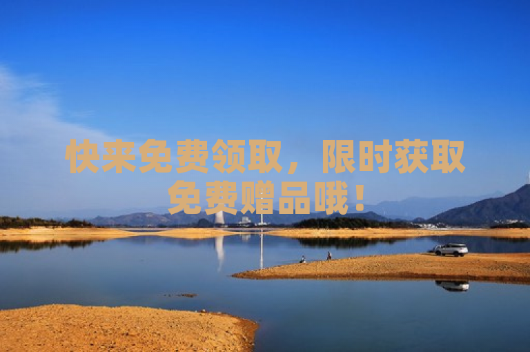 快来免费领取，限时获取免费赠品哦！