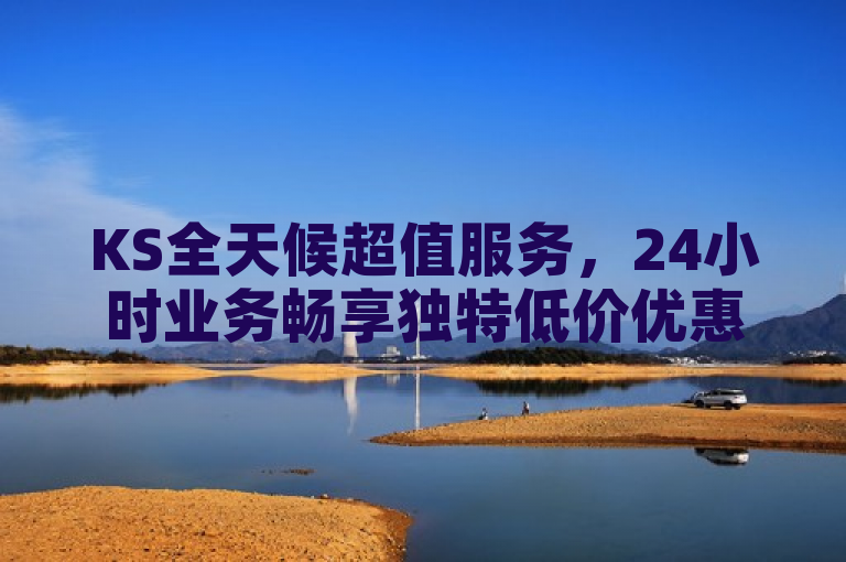 KS全天候超值服务，24小时业务畅享独特低价优惠。