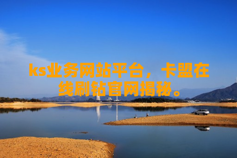 ks业务网站平台，卡盟在线刷钻官网揭秘。
