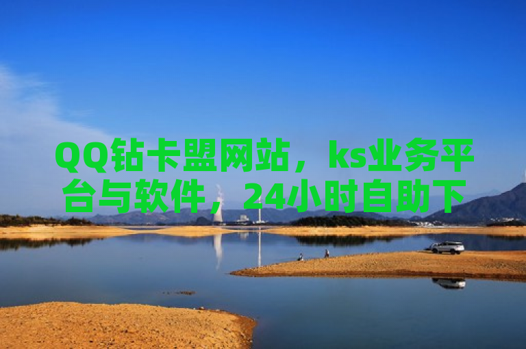 QQ钻卡盟网站，ks业务平台与软件，24小时自助下单热血重燃！