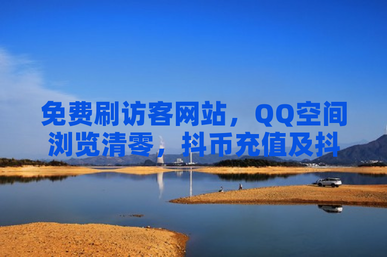 免费刷访客网站，QQ空间浏览清零，抖币充值及抖音真人评论服务。