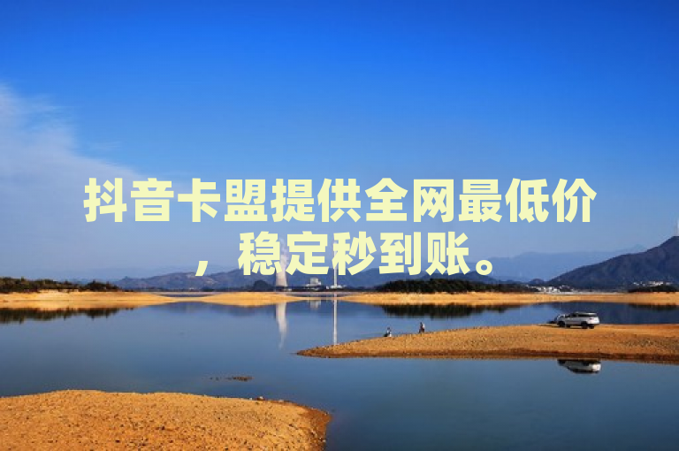 抖音卡盟提供全网最低价，稳定秒到账。