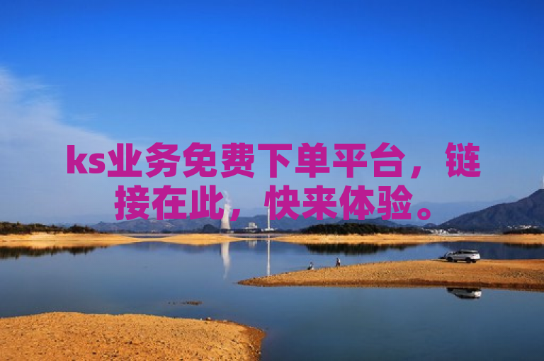 ks业务免费下单平台，链接在此，快来体验。