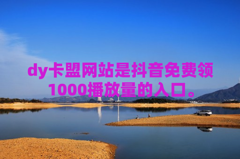 dy卡盟网站是抖音免费领1000播放量的入口。