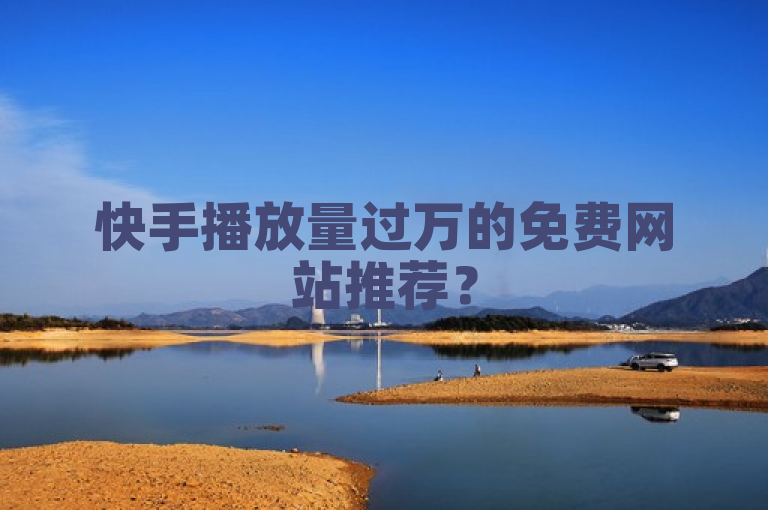 快手播放量过万的免费网站推荐？