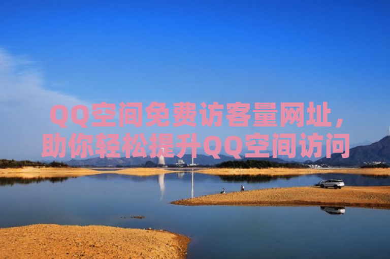 QQ空间免费访客量网址，助你轻松提升QQ空间访问量。