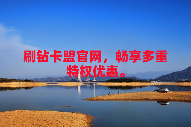 刷钻卡盟官网，畅享多重特权优惠。