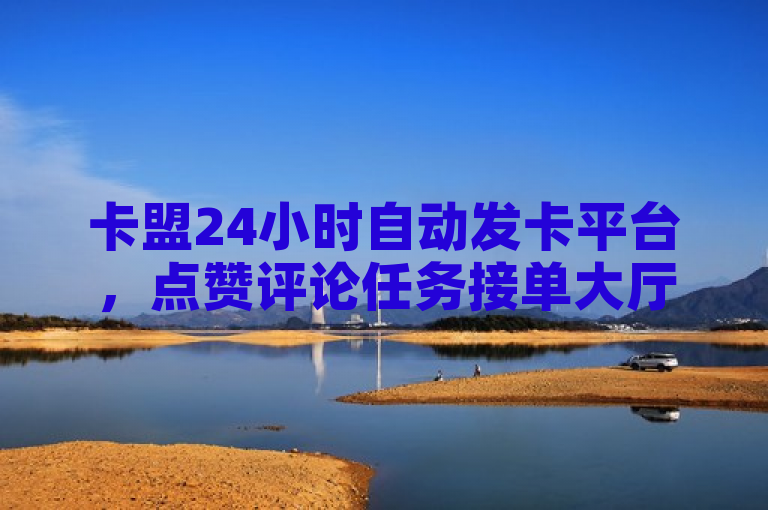 卡盟24小时自动发卡平台，点赞评论任务接单大厅。