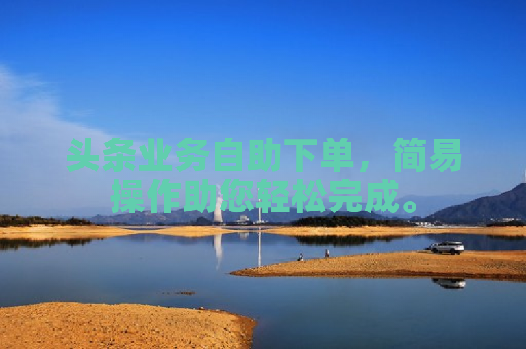 头条业务自助下单，简易操作助您轻松完成。