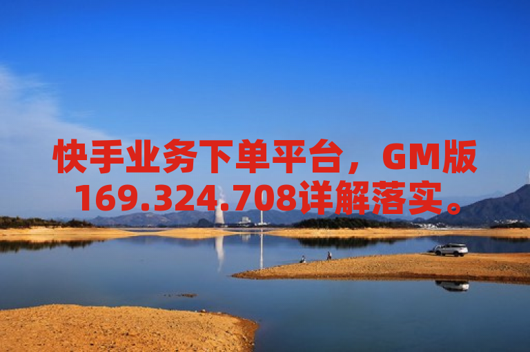 快手业务下单平台，GM版169.324.708详解落实。