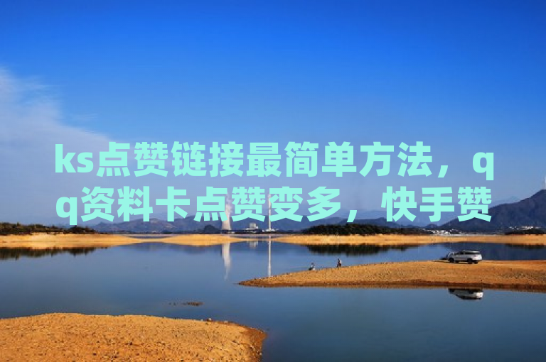 ks点赞链接最简单方法，qq资料卡点赞变多，快手赞粉丝可24小时领取。