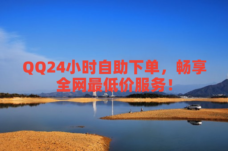 QQ24小时自助下单，畅享全网最低价服务！