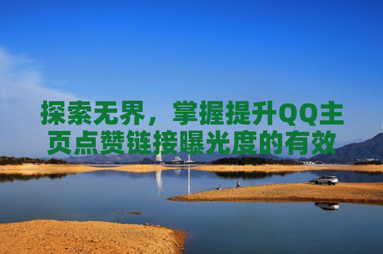 探索无界，掌握提升QQ主页点赞链接曝光度的有效方法。