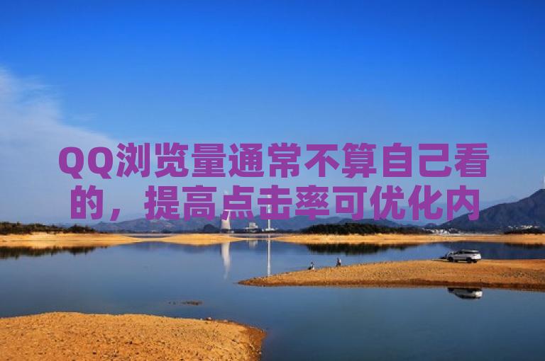 QQ浏览量通常不算自己看的，提高点击率可优化内容与推广。