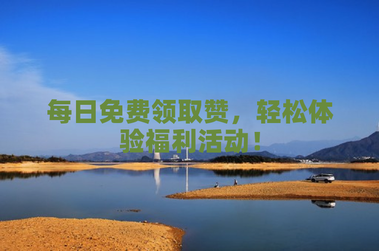 每日免费领取赞，轻松体验福利活动！