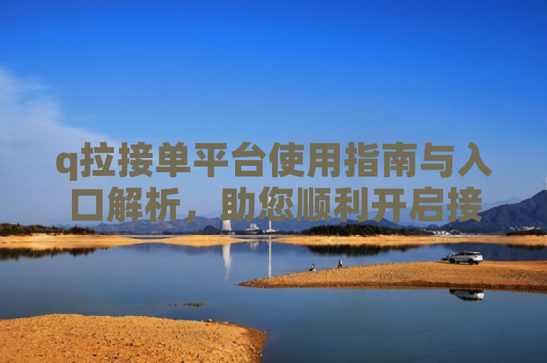q拉接单平台使用指南与入口解析，助您顺利开启接单之旅。