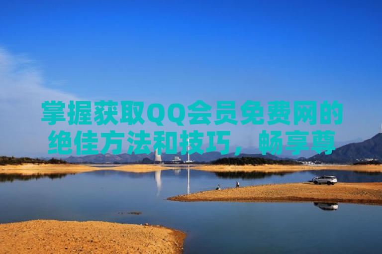 掌握获取QQ会员免费网的绝佳方法和技巧，畅享尊贵体验。