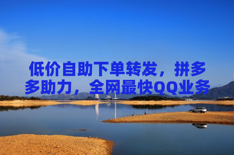 低价自助下单转发，拼多多助力，全网最快QQ业务下单。