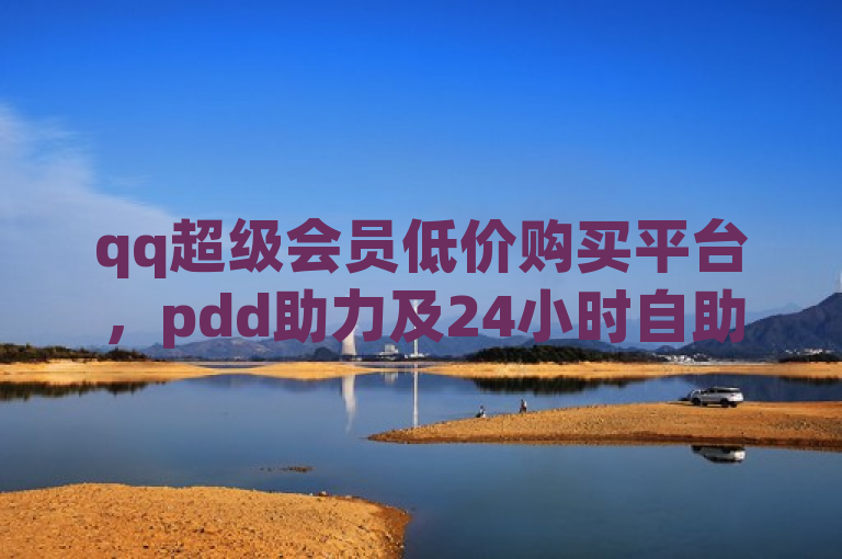 qq超级会员低价购买平台，pdd助力及24小时自助下单商城。