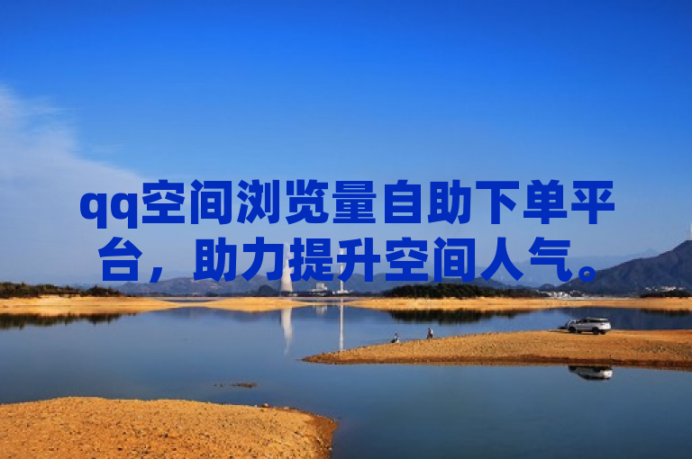 qq空间浏览量自助下单平台，助力提升空间人气。