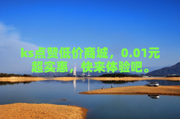 ks点赞低价商城，0.01元超实惠，快来体验吧。