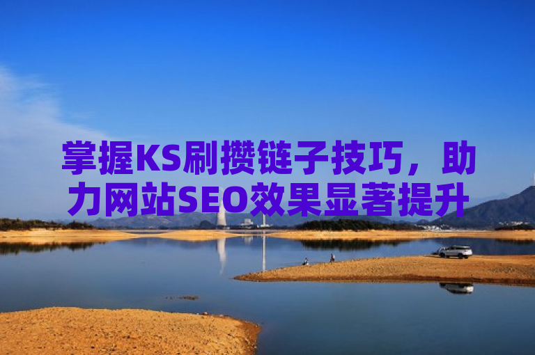 掌握KS刷攒链子技巧，助力网站SEO效果显著提升！