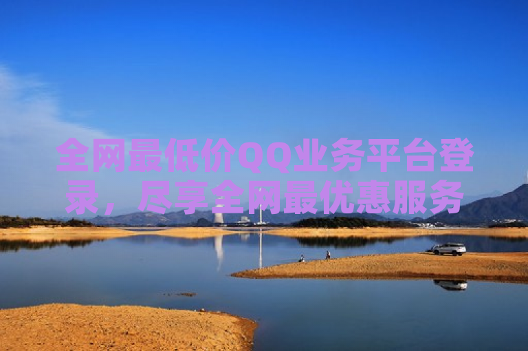 全网最低价QQ业务平台登录，尽享全网最优惠服务。