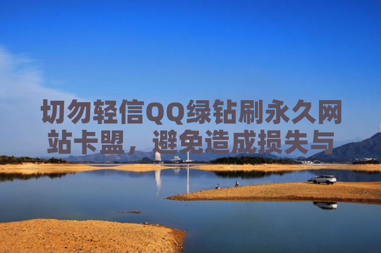 切勿轻信QQ绿钻刷永久网站卡盟，避免造成损失与违规风险。