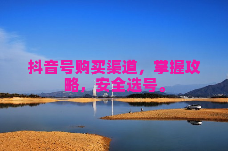 抖音号购买渠道，掌握攻略，安全选号。