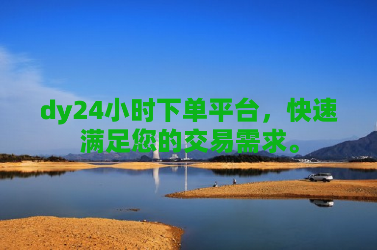 dy24小时下单平台，快速满足您的交易需求。