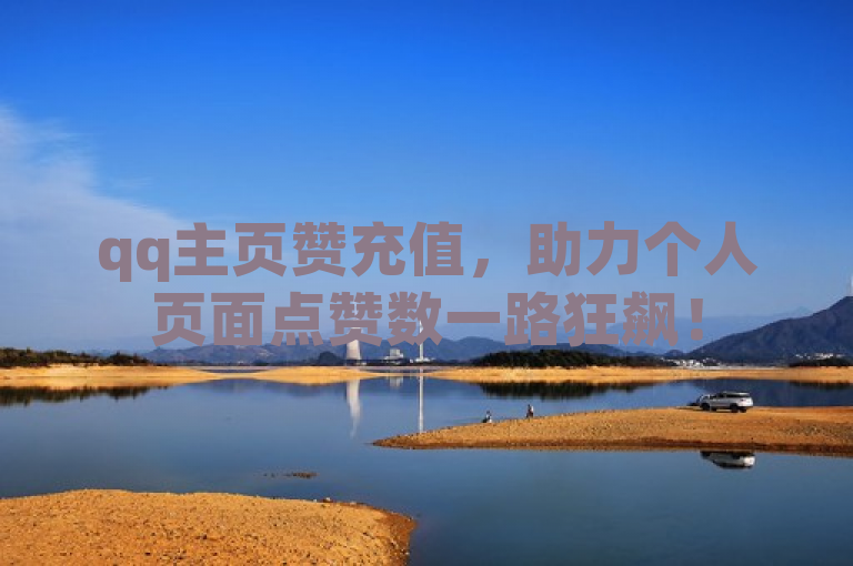 qq主页赞充值，助力个人页面点赞数一路狂飙！