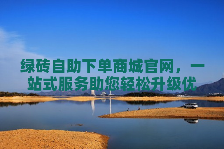 绿砖自助下单商城官网，一站式服务助您轻松升级优化商城。