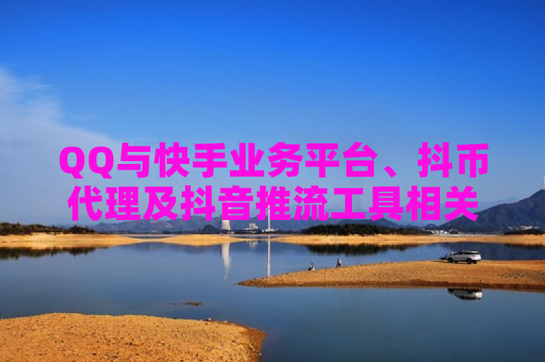 QQ与快手业务平台、抖币代理及抖音推流工具相关介绍。