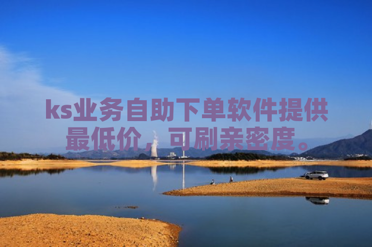 ks业务自助下单软件提供最低价，可刷亲密度。