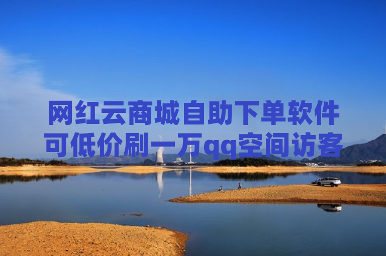 网红云商城自助下单软件可低价刷一万qq空间访客量。