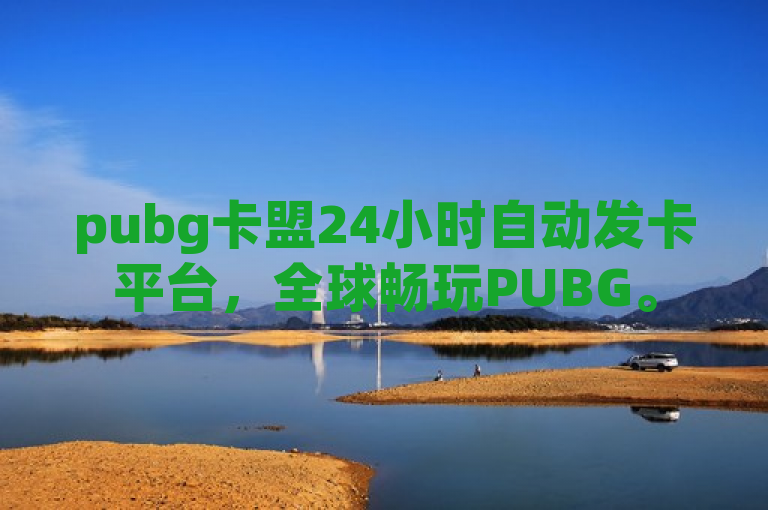 pubg卡盟24小时自动发卡平台，全球畅玩PUBG。