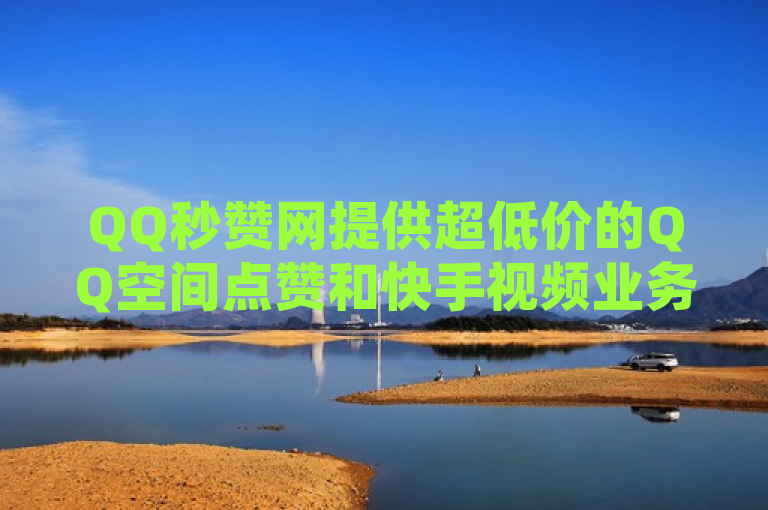 QQ秒赞网提供超低价的QQ空间点赞和快手视频业务。