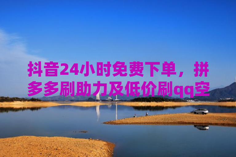 抖音24小时免费下单，拼多多刷助力及低价刷qq空间访客量网站。