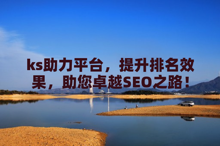 ks助力平台，提升排名效果，助您卓越SEO之路！