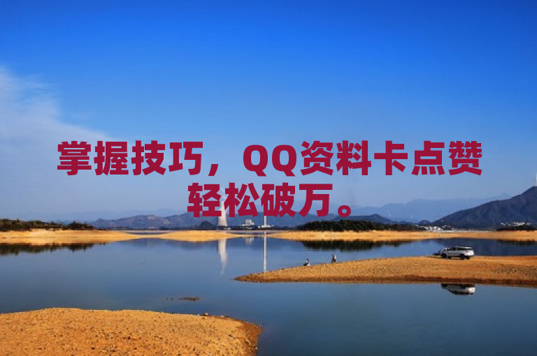 掌握技巧，QQ资料卡点赞轻松破万。