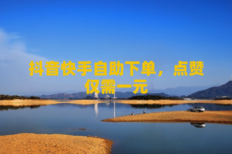 抖音快手自助下单，点赞仅需一元500，全网最惠。