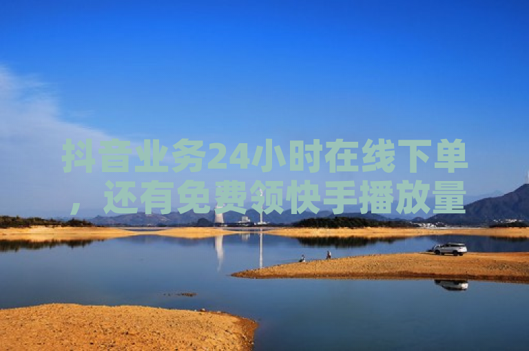 抖音业务24小时在线下单，还有免费领快手播放量网址哦。