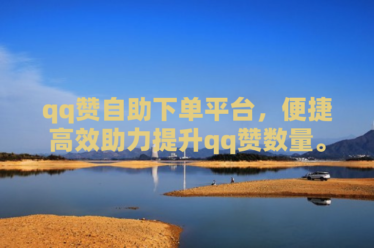 qq赞自助下单平台，便捷高效助力提升qq赞数量。
