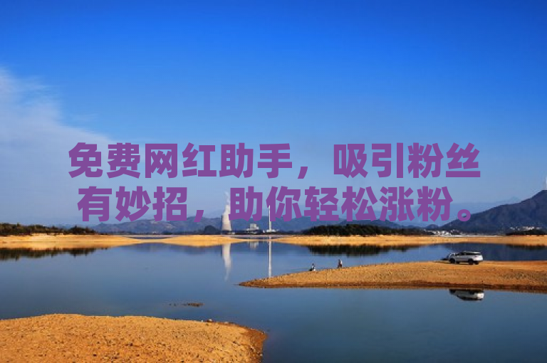 免费网红助手，吸引粉丝有妙招，助你轻松涨粉。