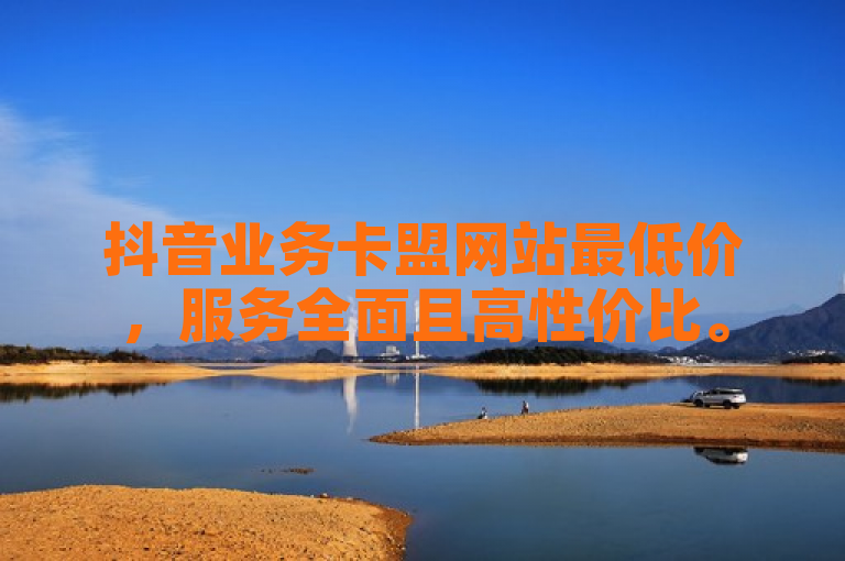 抖音业务卡盟网站最低价，服务全面且高性价比。