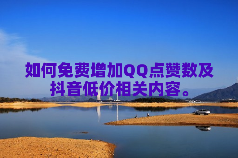 如何免费增加QQ点赞数及抖音低价相关内容。