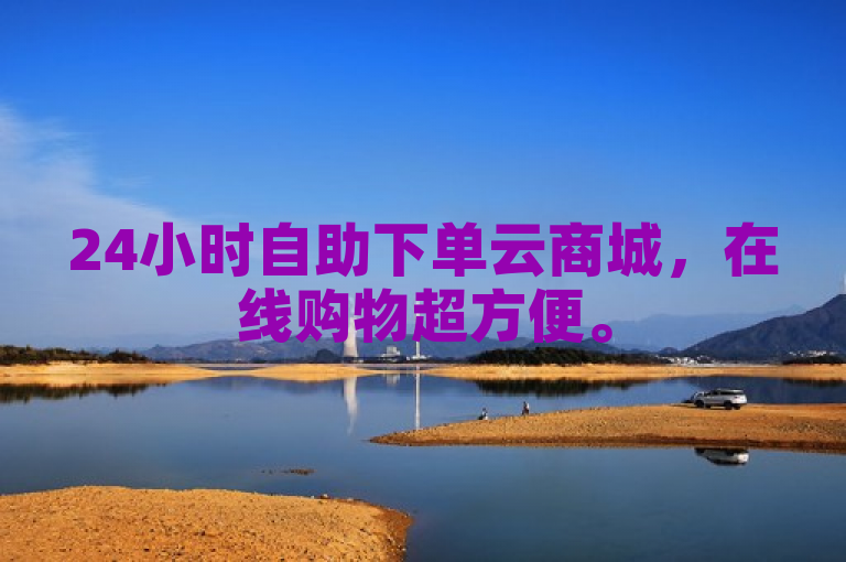 24小时自助下单云商城，在线购物超方便。