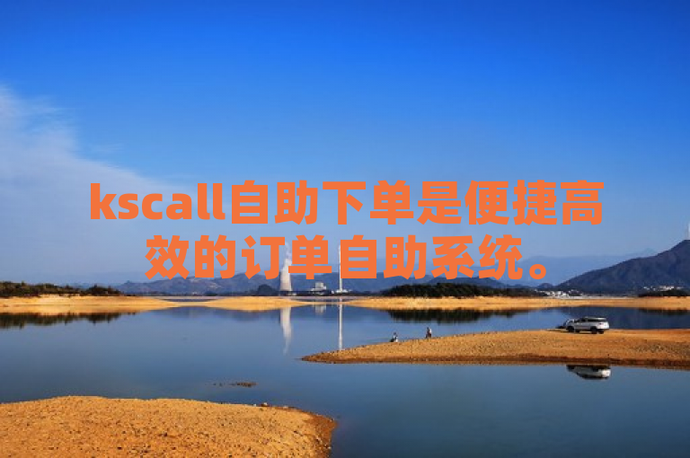 kscall自助下单是便捷高效的订单自助系统。