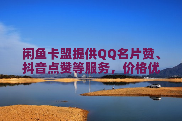 闲鱼卡盟提供QQ名片赞、抖音点赞等服务，价格优惠。